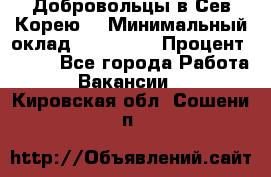 Добровольцы в Сев.Корею. › Минимальный оклад ­ 120 000 › Процент ­ 150 - Все города Работа » Вакансии   . Кировская обл.,Сошени п.